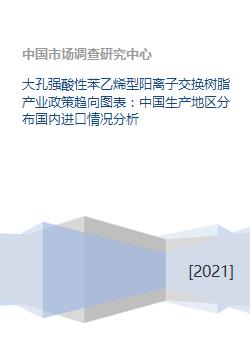 大孔強(qiáng)酸性苯乙烯型陽離子交換樹脂產(chǎn)業(yè)政策趨向圖表 中國生產(chǎn)地區(qū)分布國內(nèi)進(jìn)口情況分析